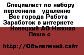 Специалист по набору персонала. (удаленно) - Все города Работа » Заработок в интернете   . Ненецкий АО,Нижняя Пеша с.